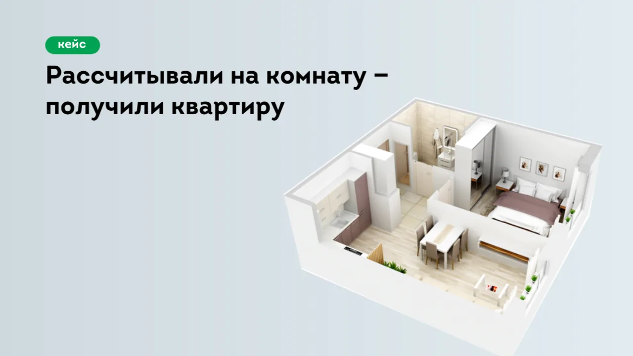 Кейс: рассчитывали на комнату — получили квартиру